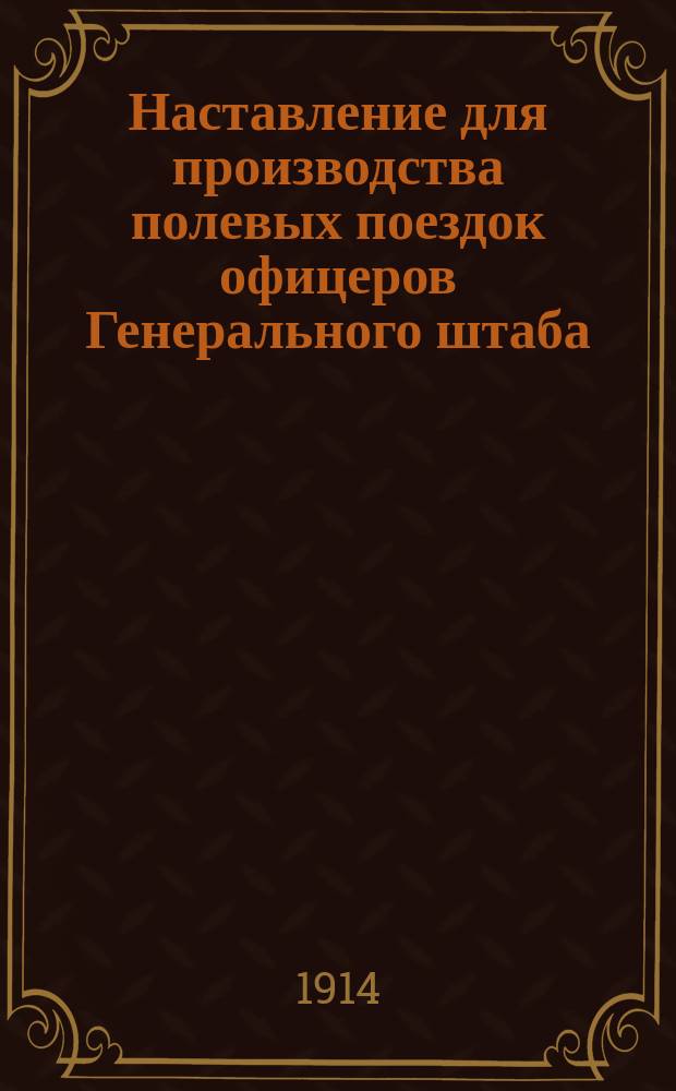 Наставление для производства полевых поездок офицеров Генерального штаба : Утв. 29.11.1913