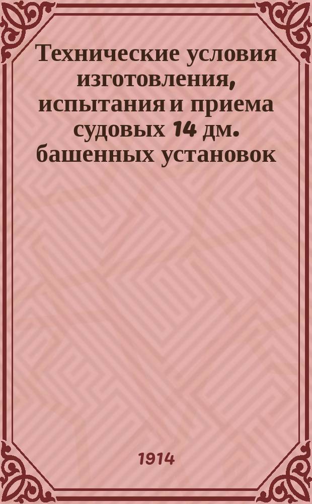 Технические условия изготовления, испытания и приема судовых 14 дм. башенных установок. 1914 г.