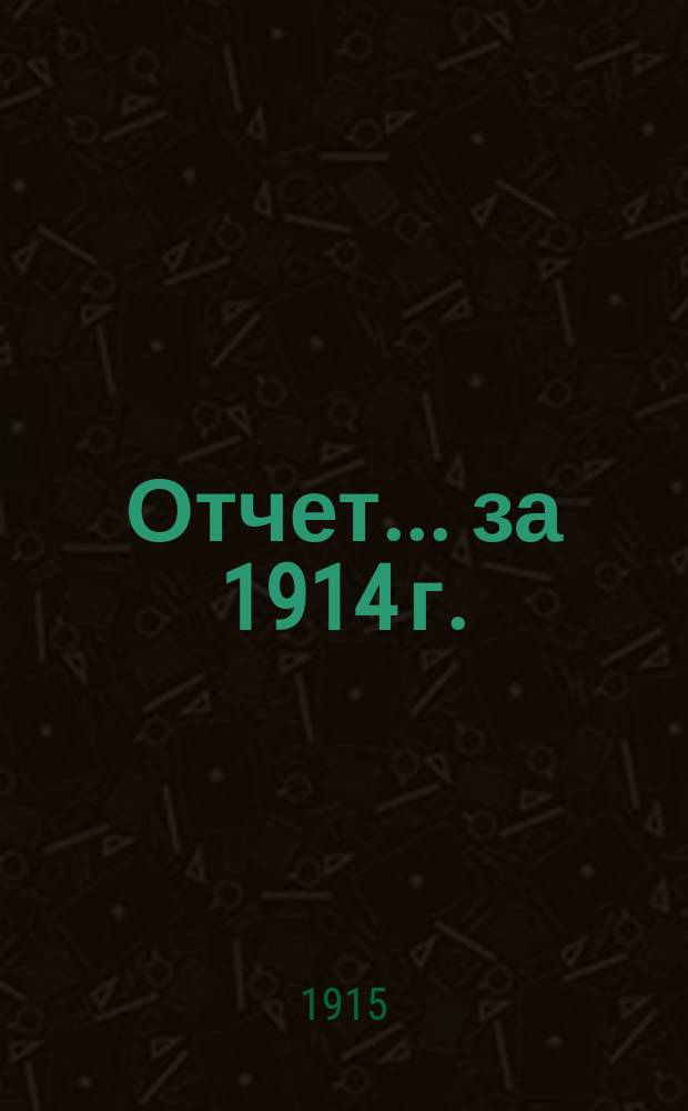 Отчет... за 1914 г. : за 1914 г. и объяснительная записка к нему