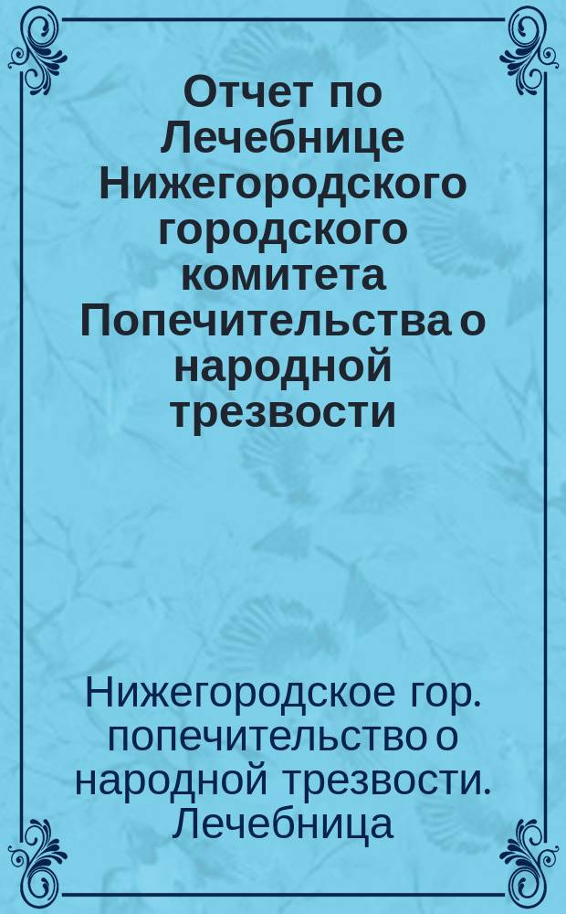 Отчет по Лечебнице Нижегородского городского комитета Попечительства о народной трезвости...