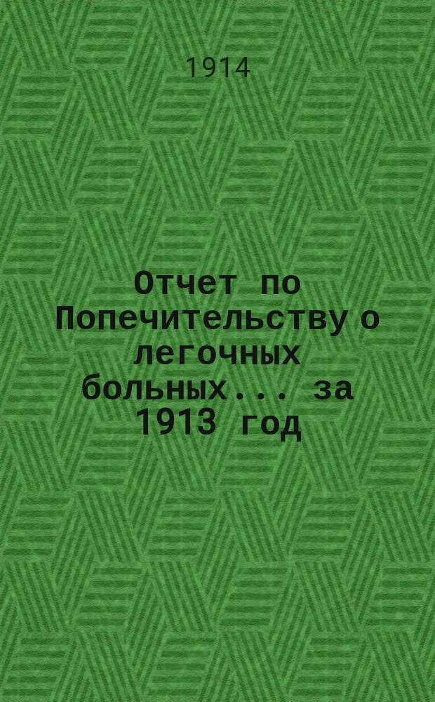 Отчет по Попечительству о легочных больных... ... за 1913 год