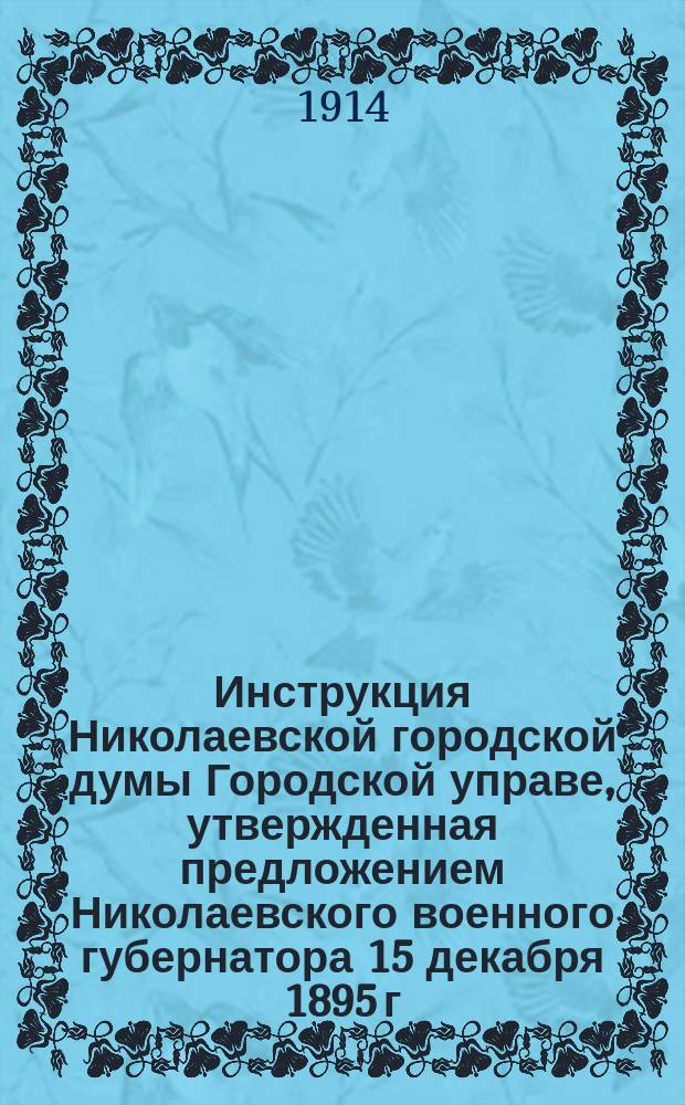Инструкция Николаевской городской думы Городской управе, утвержденная предложением Николаевского военного губернатора 15 декабря 1895 г. за № 5545