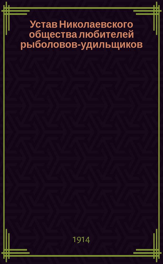 Устав Николаевского общества любителей рыболовов-удильщиков : Утв. 7 марта 1914 г.