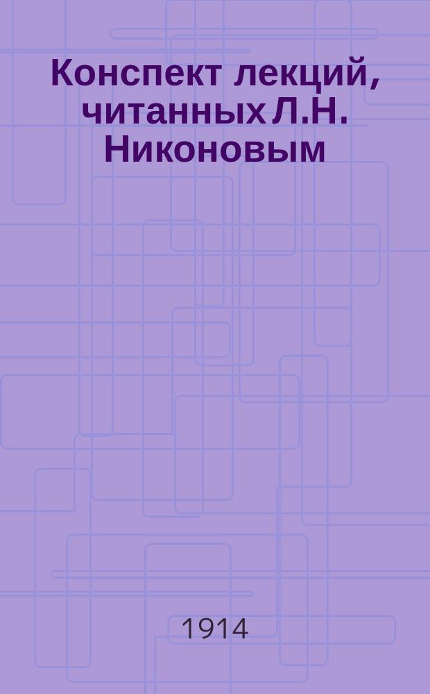 Конспект лекций, читанных Л.Н. Никоновым : Вып. 1-. Вып. 1 : 1. Методика начального курса природоведения ; 2. "Методика курса о жизни растений"
