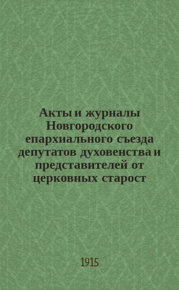 Акты и журналы Новгородского епархиального съезда депутатов духовенства и представителей от церковных старост, бывшего в апреле месяце 1914 года
