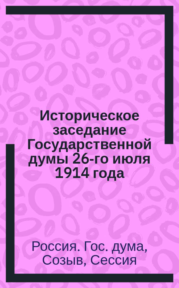 Историческое заседание Государственной думы 26-го июля 1914 года : (По поводу войны) : Стеногр. отчет