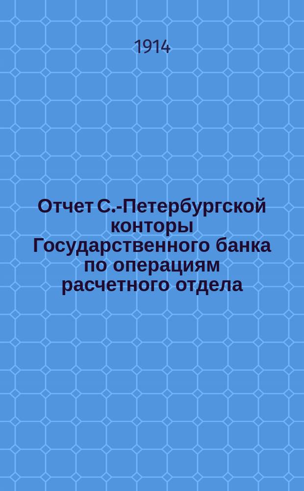 Отчет С.-Петербургской конторы Государственного банка по операциям расчетного отдела... ... за 1913 год