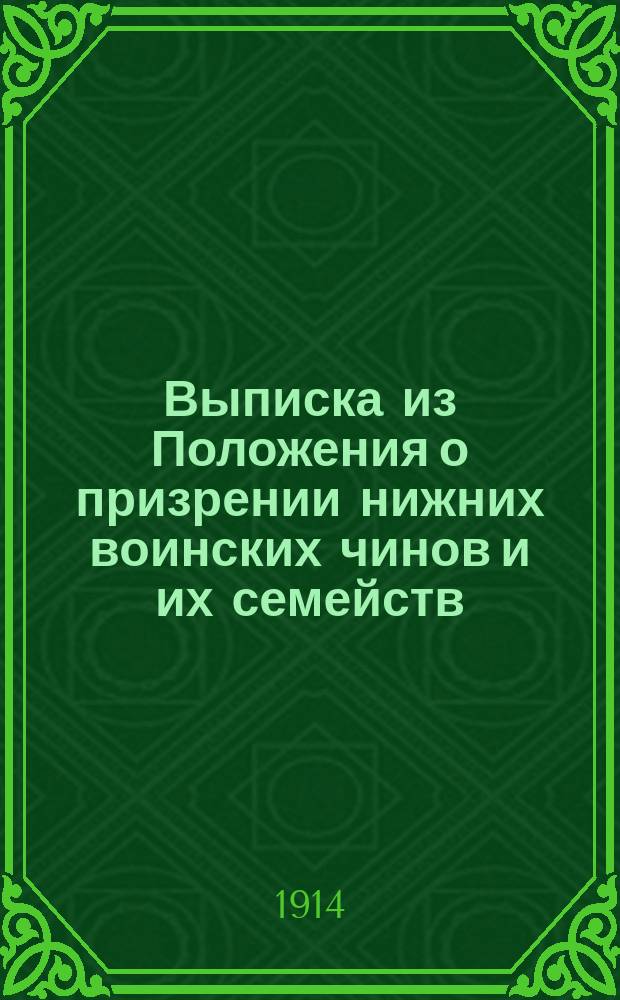 !Выписка из Положения о призрении нижних воинских чинов и их семейств: (Собр. Узак. и распор. Правит. от 10 июля 1912 г. № 138. - Отд. первый); Инструкция о порядке избрания попечительств и выполнении возлагаемых на них обязанностей по призрению семейств нижних воинских чинов в военное время (Отдел I и IV высочайше утвержд. 25 июня 1912 г. Положения о призрении нижних воинских чинов и их семейств, Собр. Узак. 1912 г. ст. 1198)
