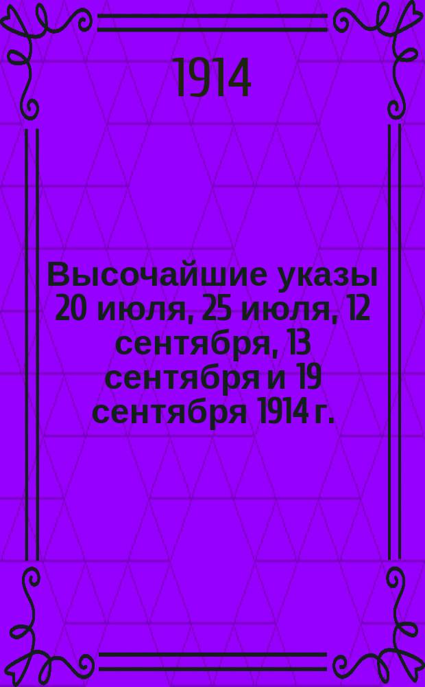 Высочайшие указы 20 июля, 25 июля, 12 сентября, 13 сентября и 19 сентября 1914 г.