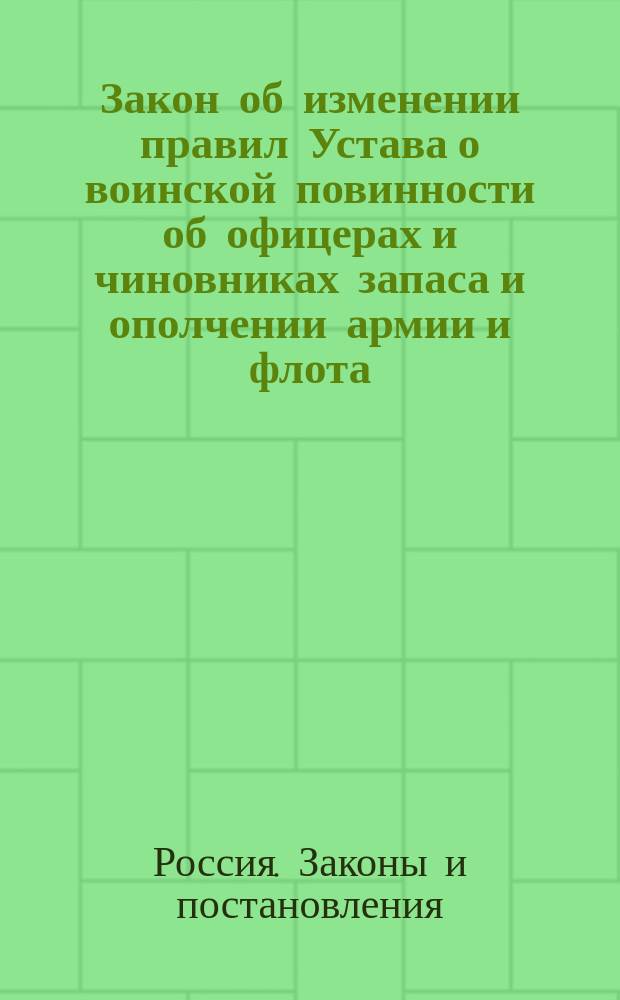 Закон об изменении правил Устава о воинской повинности об офицерах и чиновниках запаса и ополчении армии и флота : Выс. утв. 28 июня 1914 г