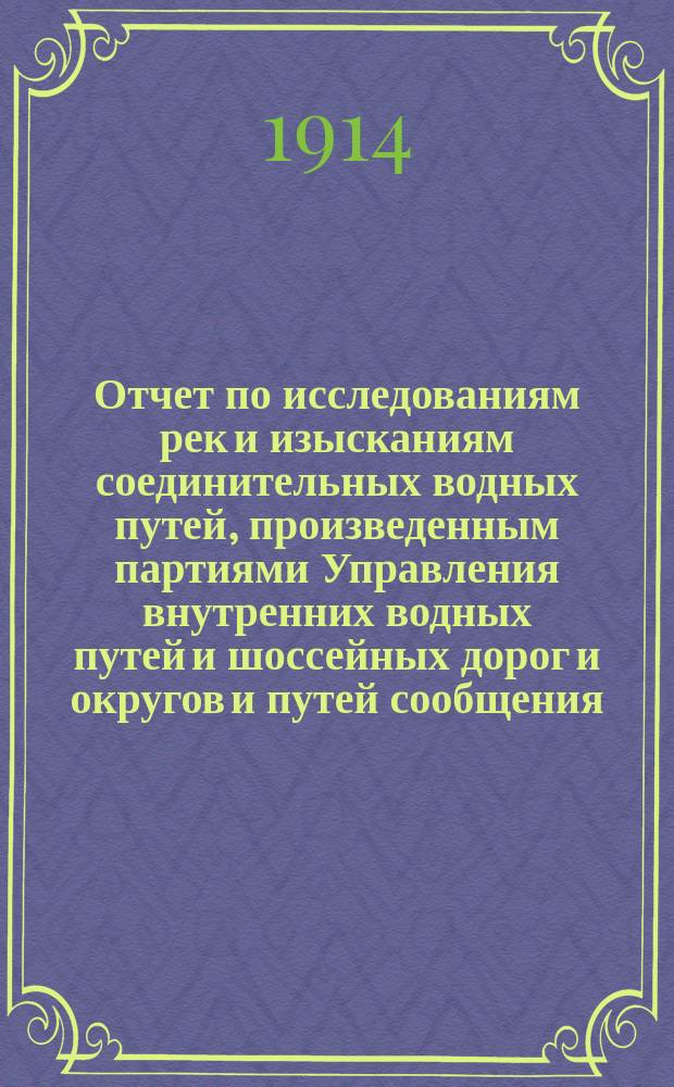 Отчет по исследованиям рек и изысканиям соединительных водных путей, произведенным партиями Управления внутренних водных путей и шоссейных дорог и округов и путей сообщения... ... в 1913 году... Чертежи : Чертежи