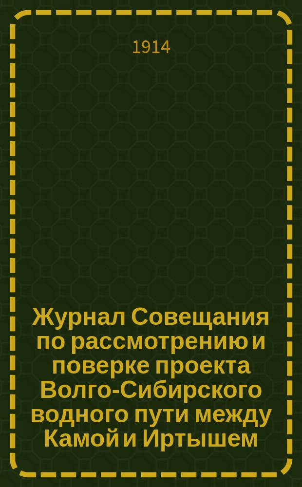 Журнал Совещания по рассмотрению и поверке проекта Волго-Сибирского водного пути между Камой и Иртышем : Ч. 1. Ч. 2 : Суждения и заключения Совещания