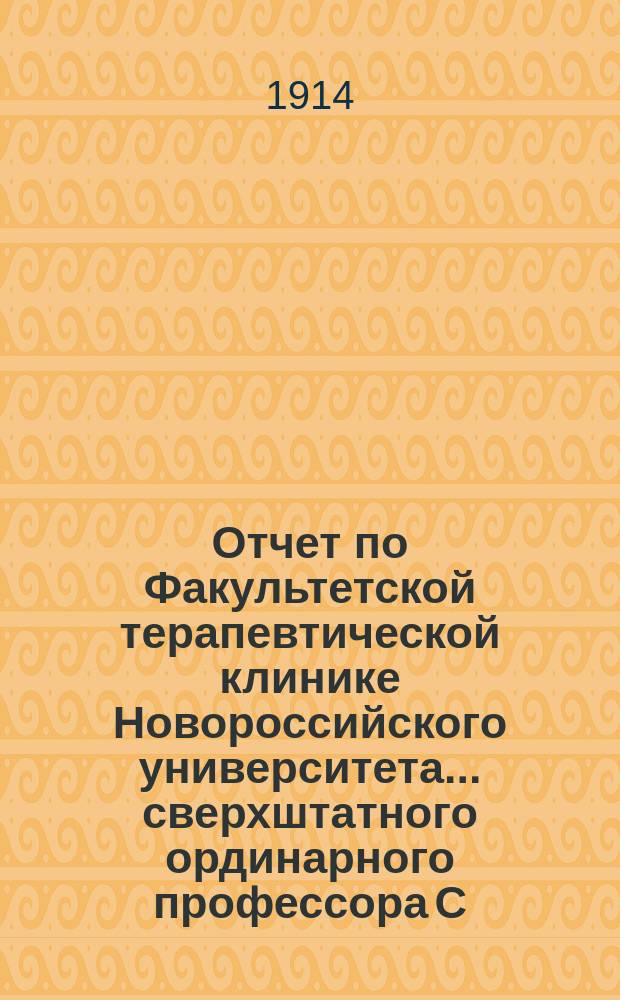 Отчет по Факультетской терапевтической клинике Новороссийского университета ... сверхштатного ординарного профессора С.С. Груздева. ... за 1913 год