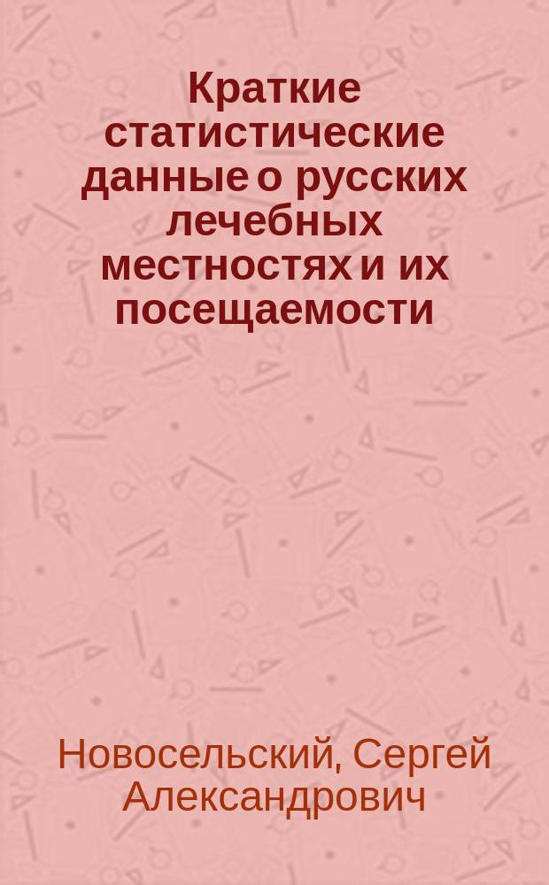 Краткие статистические данные о русских лечебных местностях и их посещаемости : Докл. д-ра С.А. Новосельского