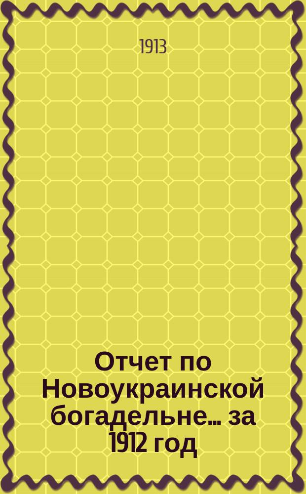 Отчет по Новоукраинской богадельне... за 1912 год