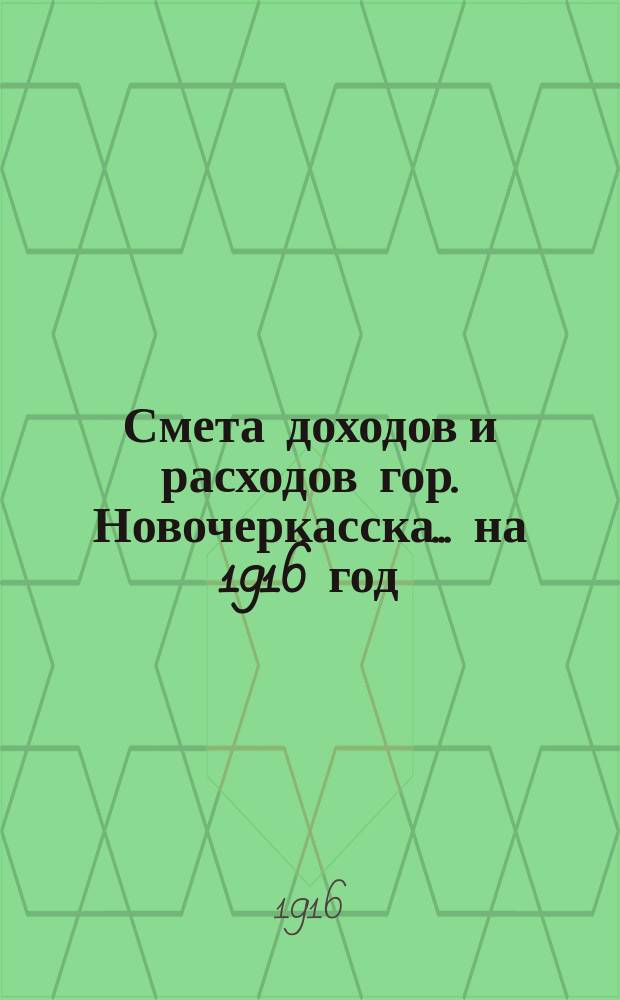 Смета доходов и расходов гор. Новочеркасска... ... на 1916 год