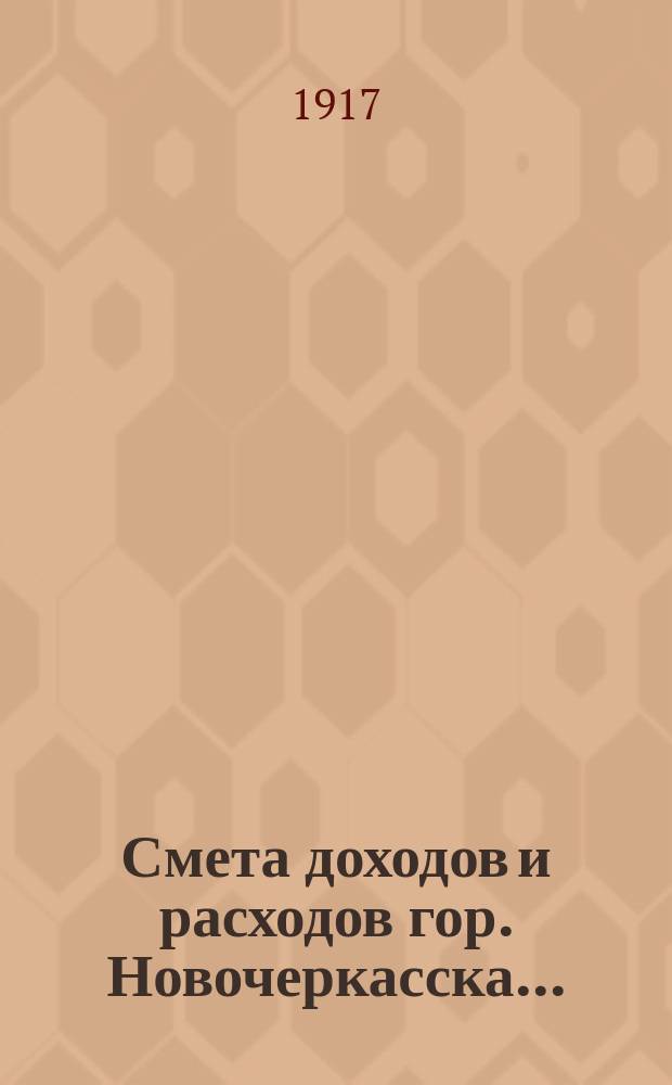 Смета доходов и расходов гор. Новочеркасска.. : Проект. ... на 1917 год