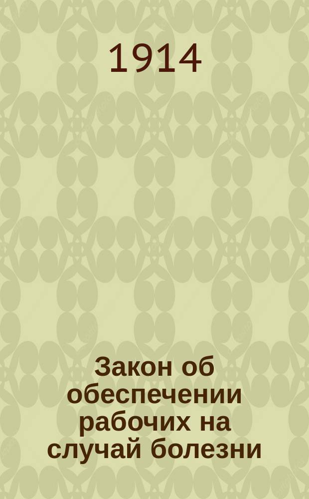 Закон об обеспечении рабочих на случай болезни : (Высоч. утв. 23 июня 1912 г., Собр. узак., № 141, ст. 1229) : Практ. руководство