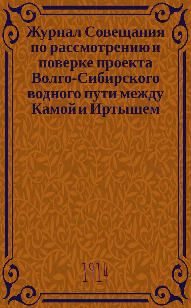 Журнал Совещания по рассмотрению и поверке проекта Волго-Сибирского водного пути между Камой и Иртышем : Ч. 1. Ч. 2 : Суждения и заключения Совещания