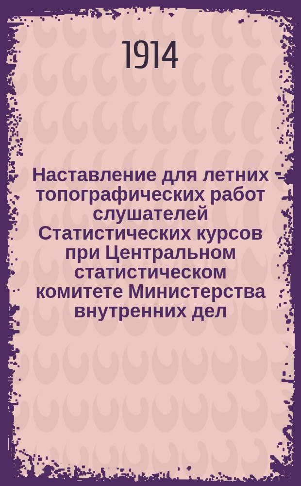 Наставление для летних топографических работ слушателей Статистических курсов при Центральном статистическом комитете Министерства внутренних дел