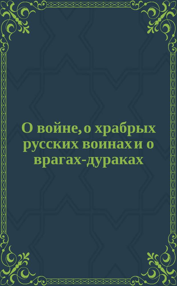 О войне, о храбрых русских воинах и о врагах-дураках : Новейшие песенки
