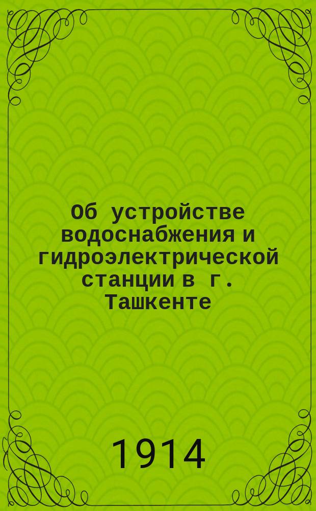 Об устройстве водоснабжения и гидроэлектрической станции в г. Ташкенте : Сборник