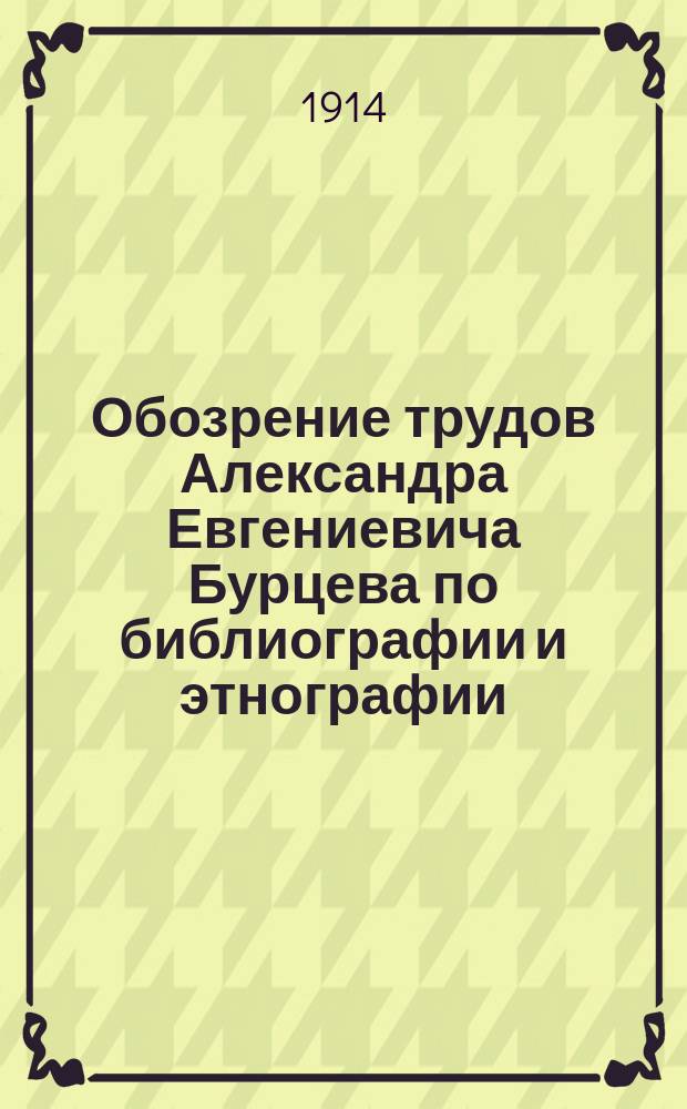 Обозрение трудов Александра Евгениевича Бурцева по библиографии и этнографии