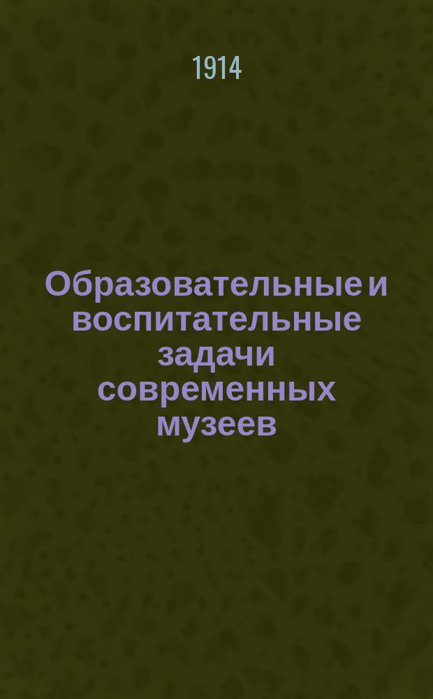 Образовательные и воспитательные задачи современных музеев : Сб. ст. по вопр. худож. воспитания нар. масс и детей