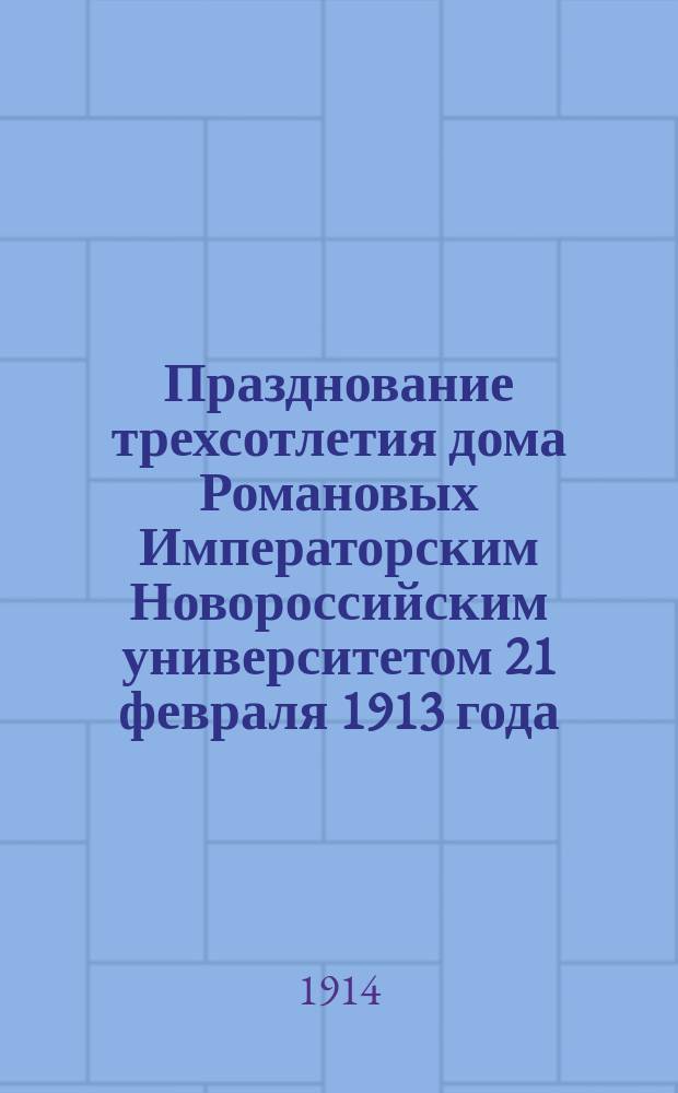 Празднование трехсотлетия дома Романовых Императорским Новороссийским университетом 21 февраля 1913 года