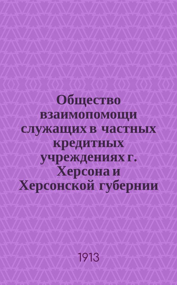 Общество взаимопомощи служащих в частных кредитных учреждениях г. Херсона и Херсонской губернии : [Отчет]