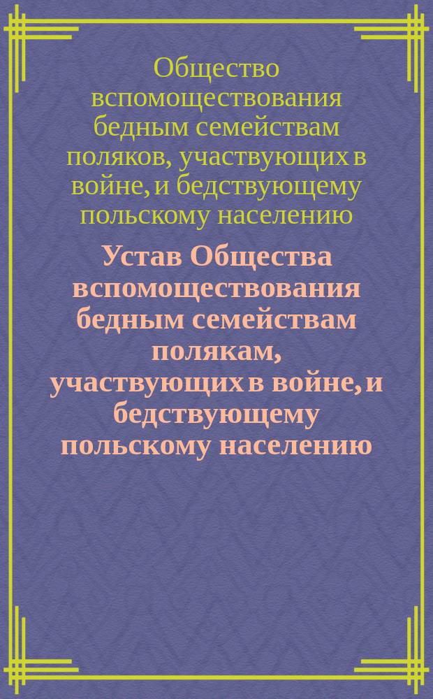 Устав Общества вспомоществования бедным семействам полякам, участвующих в войне, и бедствующему польскому населению, пострадавшему от военных действий