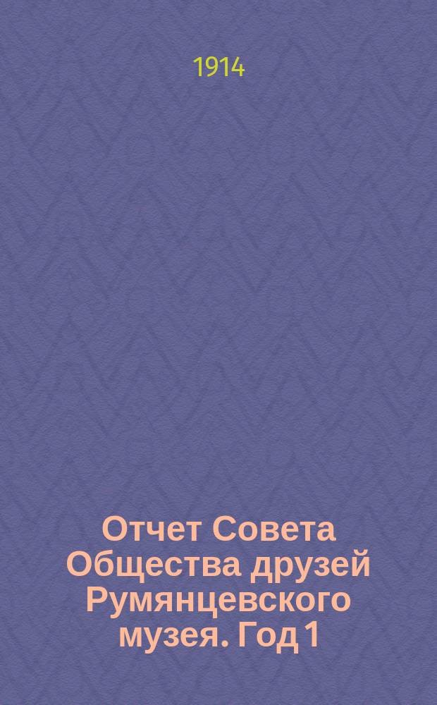 Отчет Совета Общества друзей Румянцевского музея. Год 1