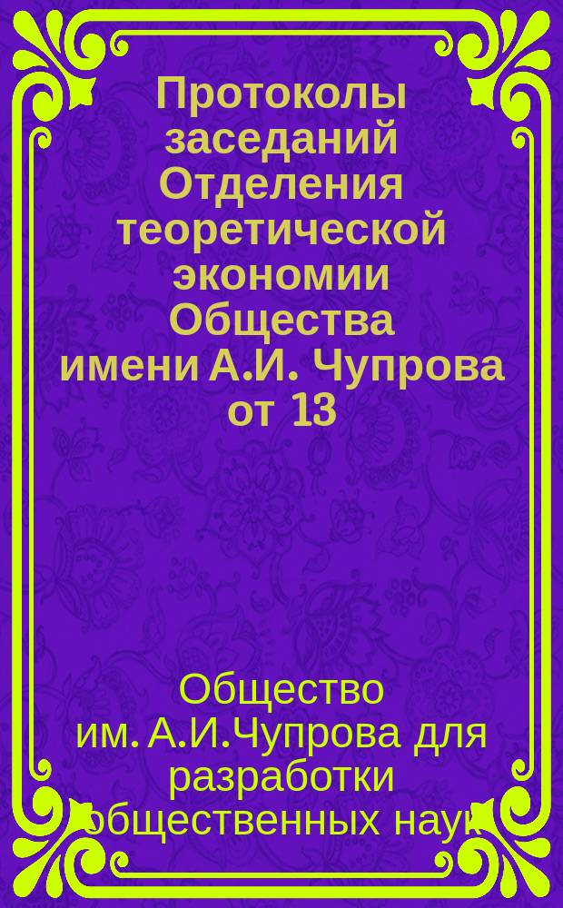 Протоколы заседаний Отделения теоретической экономии Общества имени А.И. Чупрова от 13, 30 ноября 1912 года, 31 января, 18 октября 1913 года; Протоколы заседаний Отделения социальной истории Общества имени А.И. Чупрова от 11 декабря 1912 года, 29 января, 12, 26 марта 1913 года
