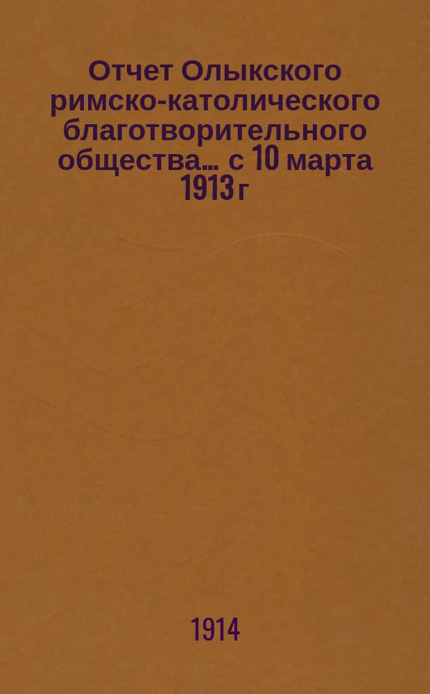 Отчет Олыкского римско-католического благотворительного общества... ... с 10 марта 1913 г. по 1 января 1914 г.
