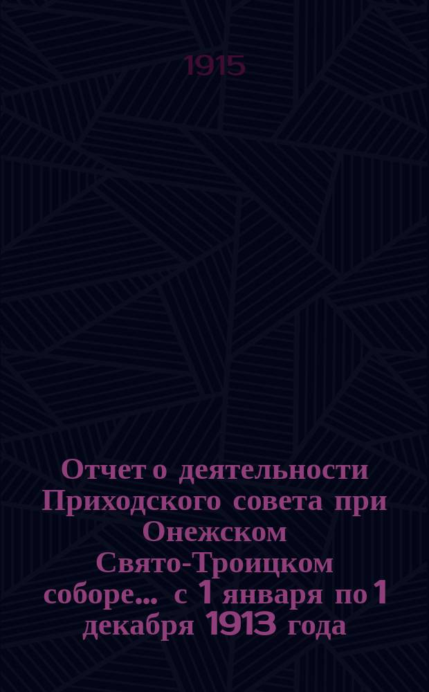 Отчет о деятельности Приходского совета при Онежском Свято-Троицком соборе... ... с 1 января по 1 декабря 1913 года