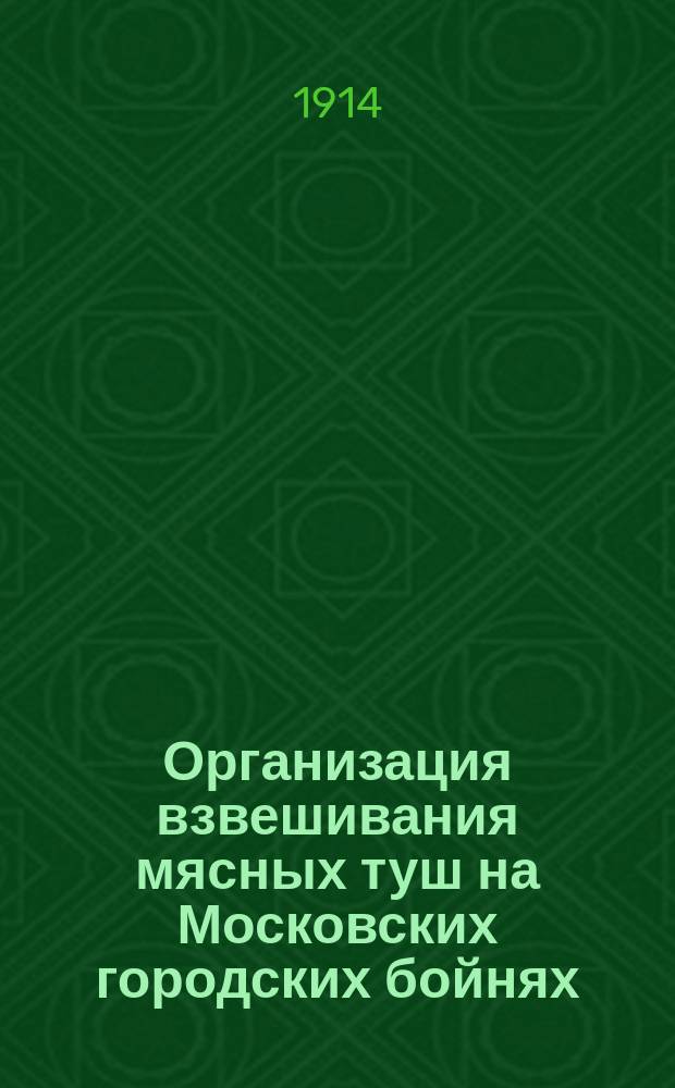 Организация взвешивания мясных туш на Московских городских бойнях : С 1901 по 1913 г. : (Сост. по отчетам Моск. скотопромышл. и мясной биржи) : Представл. в Биржевой ком. 6 июня 1914 г. пред. Ком. А.Н. Лапшиным по вопр. о заключении договора с артелью