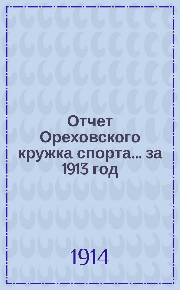 Отчет Ореховского кружка спорта... ... за 1913 год