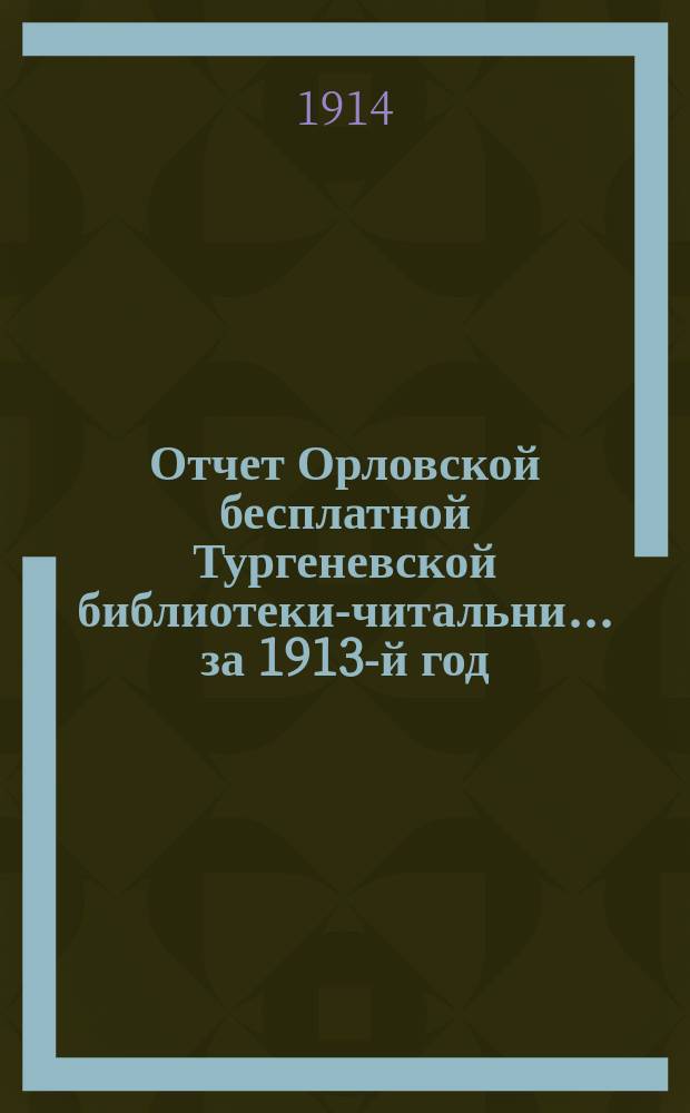 Отчет Орловской бесплатной Тургеневской библиотеки-читальни... ... за 1913-й год