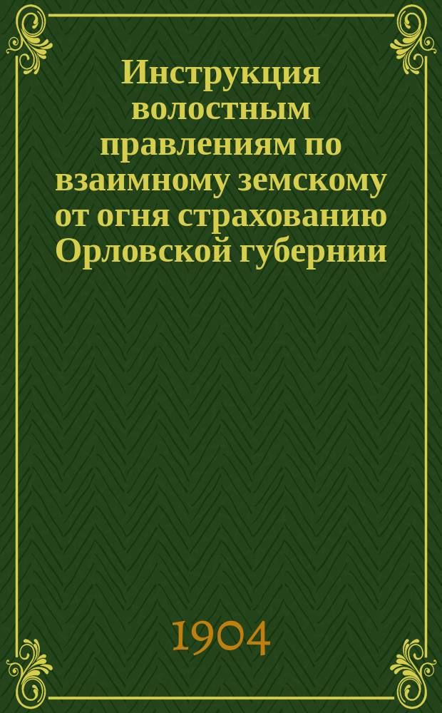 Инструкция волостным правлениям по взаимному земскому от огня страхованию Орловской губернии