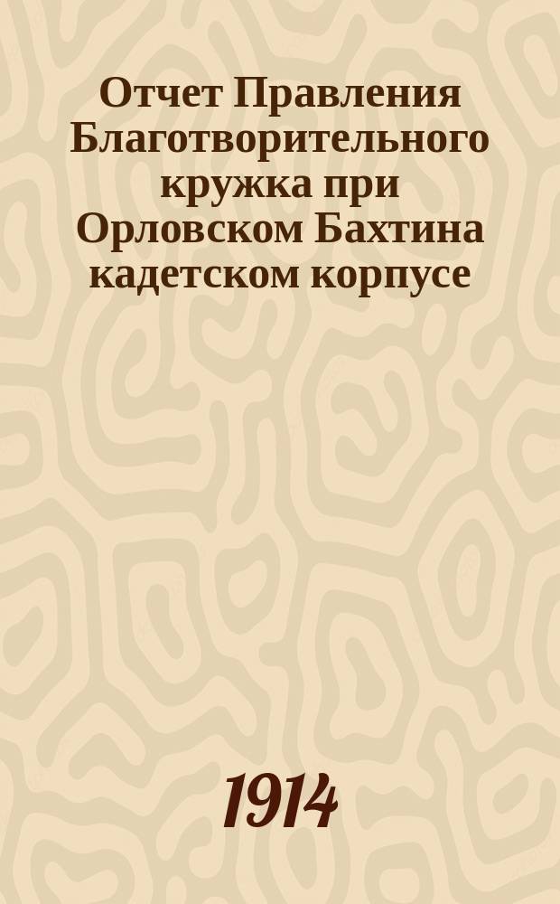 Отчет Правления Благотворительного кружка при Орловском Бахтина кадетском корпусе... ... за 1913 год