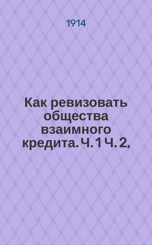 Как ревизовать общества взаимного кредита. Ч. 1 Ч. 2, (Общая). (Дополнительные и справочные сведения)