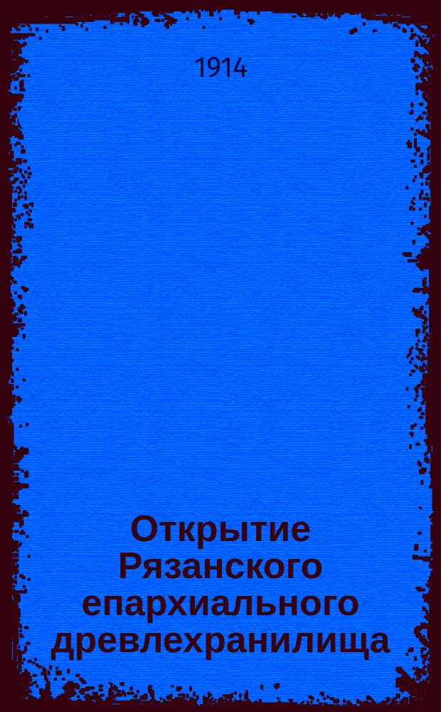 Открытие Рязанского епархиального древлехранилища : (19 янв. 1914 г.)