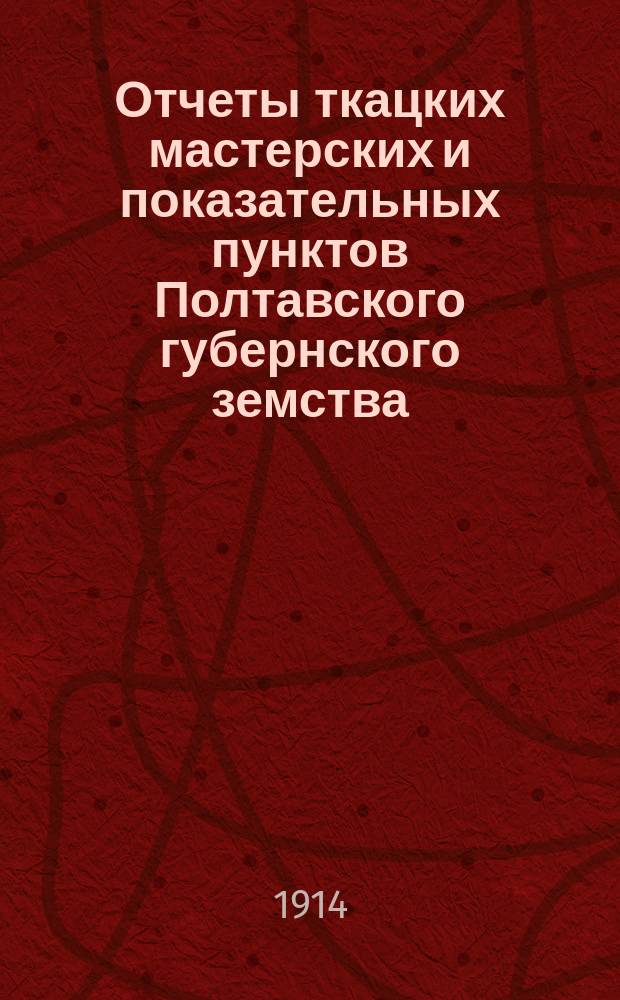 Отчеты ткацких мастерских и показательных пунктов Полтавского губернского земства... за 1913 год