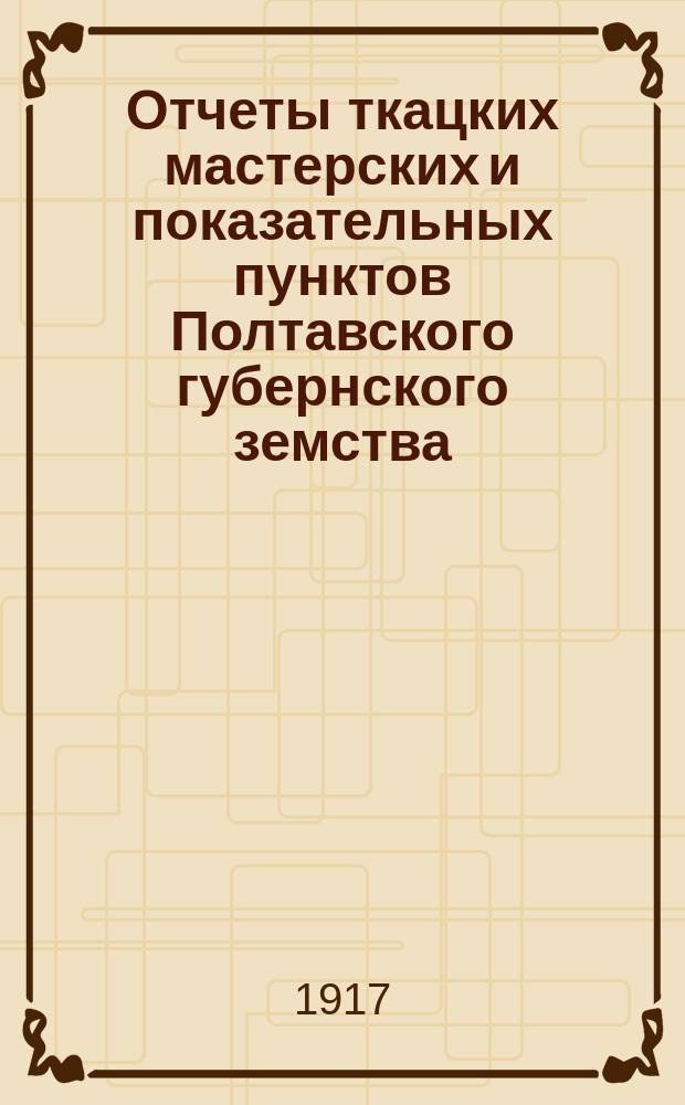 Отчеты ткацких мастерских и показательных пунктов Полтавского губернского земства... за 1915 год. [1]