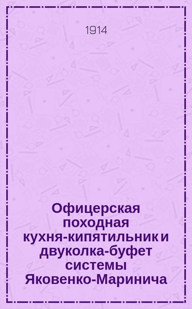 Офицерская походная кухня-кипятильник и двуколка-буфет системы Яковенко-Маринича : Патент № 24407