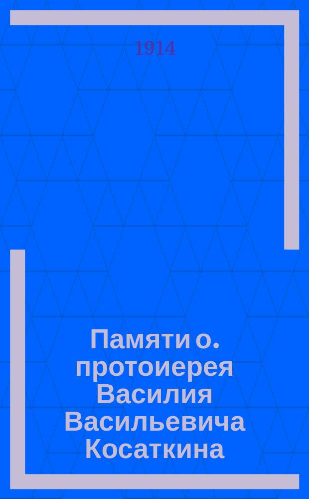 Памяти о. протоиерея Василия Васильевича Косаткина