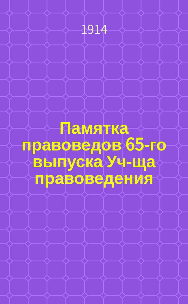 Памятка правоведов 65-го выпуска [Уч-ща правоведения] : 1904-1914