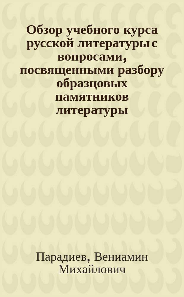 Обзор учебного курса русской литературы с вопросами, посвященными разбору образцовых памятников литературы : Применит. к прогр. V и VI кл. реал. уч-щ и муж. гимназий. Вып. 1-