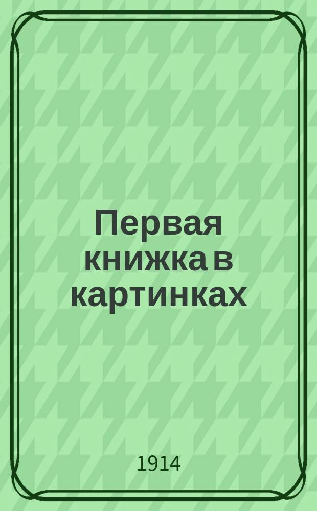 Первая книжка в картинках : наглядный путь обучения русских детей иностранным языкам в семье и школе