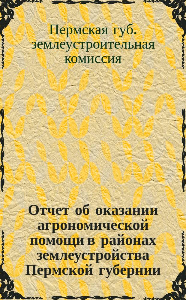 Отчет об оказании агрономической помощи в районах землеустройства Пермской губернии...